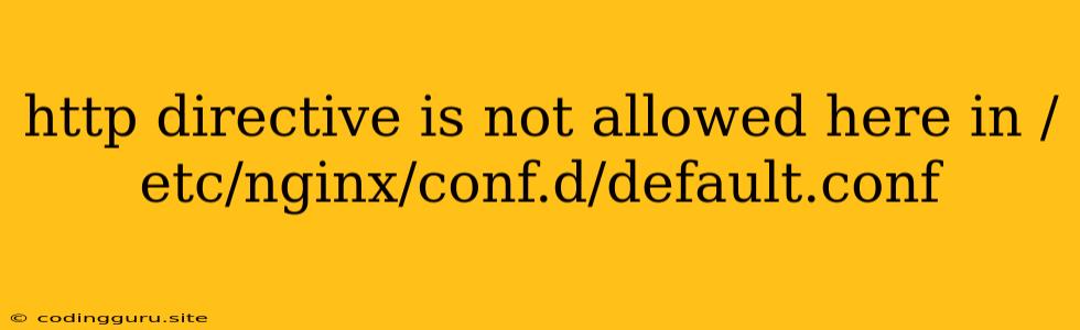 Http Directive Is Not Allowed Here In /etc/nginx/conf.d/default.conf