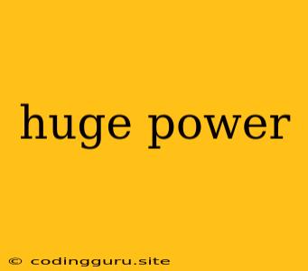 Huge Power