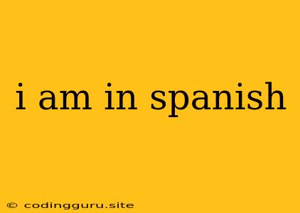 I Am In Spanish