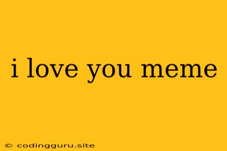 I Love You Meme