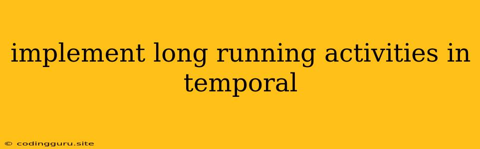 Implement Long Running Activities In Temporal