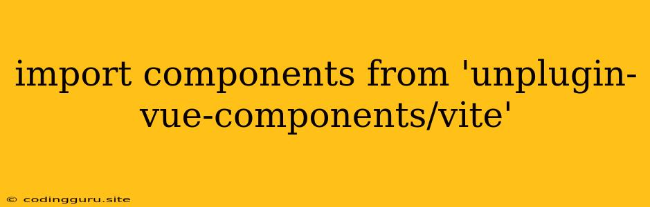 Import Components From 'unplugin-vue-components/vite'