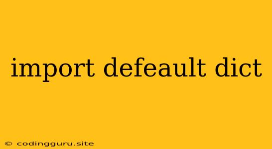 Import Defeault Dict