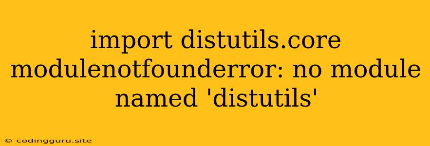 Import Distutils.core Modulenotfounderror: No Module Named 'distutils'