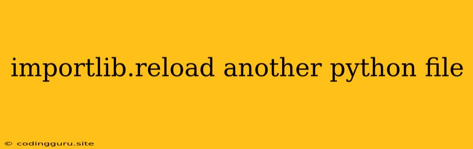 Importlib.reload Another Python File