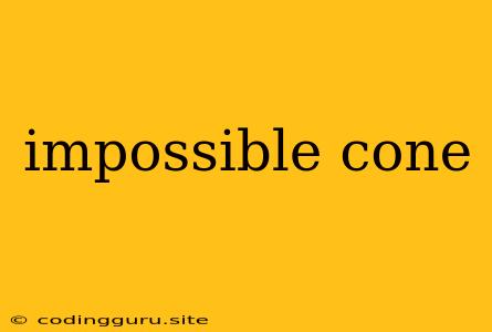 Impossible Cone