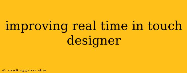 Improving Real Time In Touch Designer