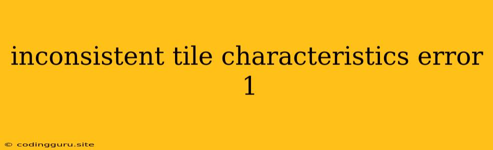 Inconsistent Tile Characteristics Error 1