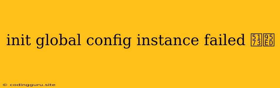 Init Global Config Instance Failed 关闭