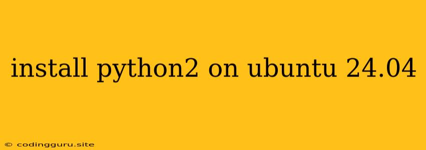 Install Python2 On Ubuntu 24.04