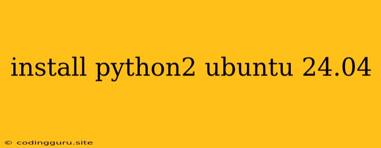 Install Python2 Ubuntu 24.04