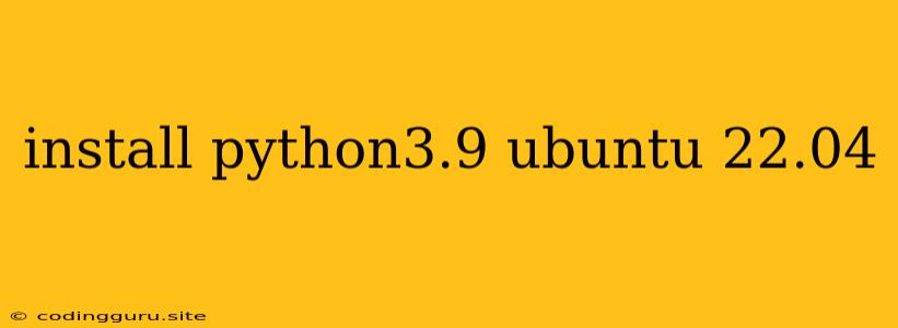 Install Python3.9 Ubuntu 22.04