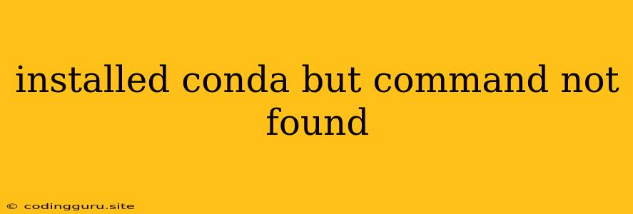 Installed Conda But Command Not Found