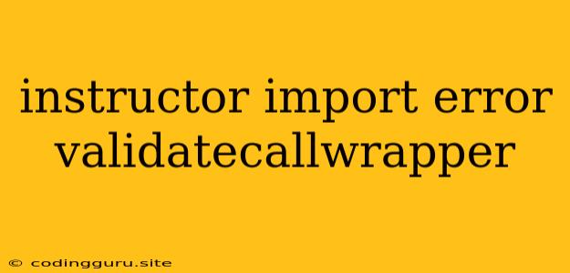 Instructor Import Error Validatecallwrapper