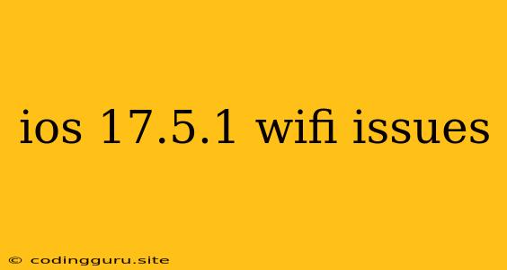 Ios 17.5.1 Wifi Issues