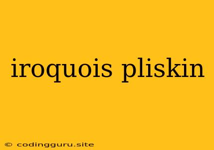 Iroquois Pliskin