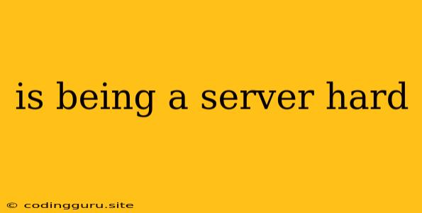 Is Being A Server Hard