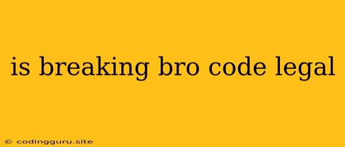 Is Breaking Bro Code Legal