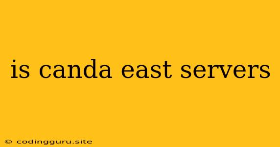 Is Canda East Servers