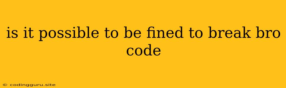 Is It Possible To Be Fined To Break Bro Code