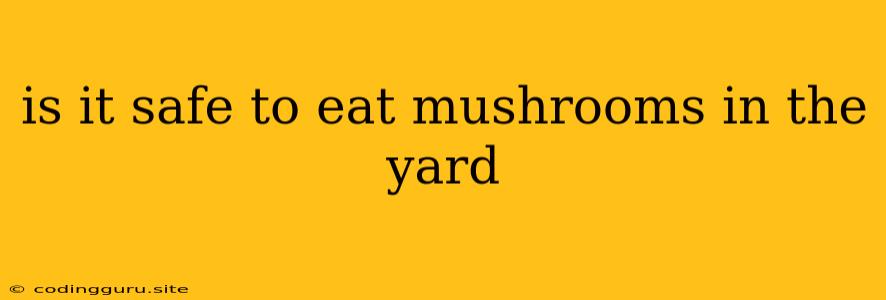 Is It Safe To Eat Mushrooms In The Yard