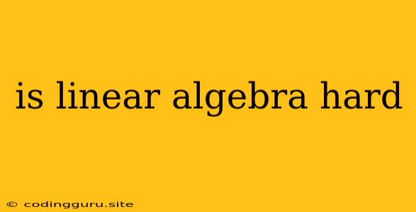 Is Linear Algebra Hard