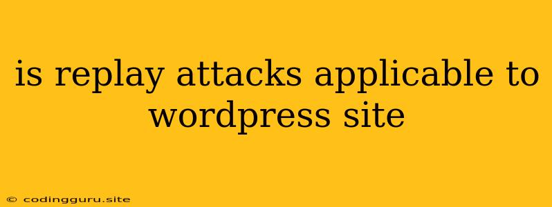 Is Replay Attacks Applicable To Wordpress Site