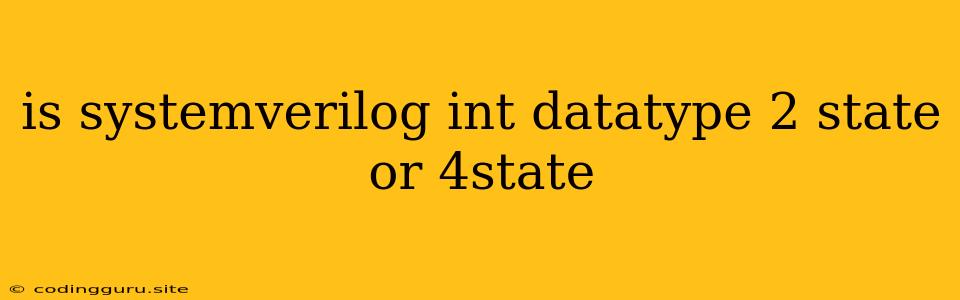 Is Systemverilog Int Datatype 2 State Or 4state