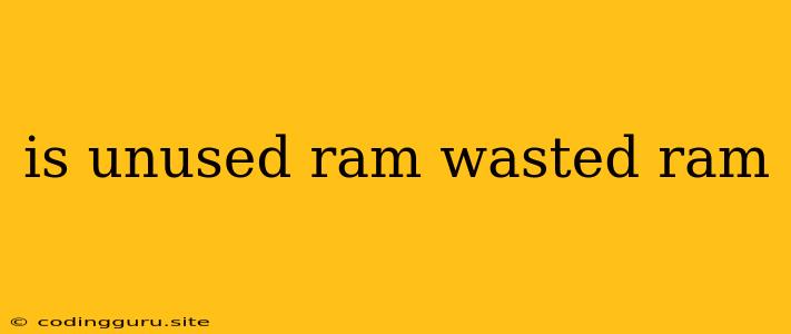 Is Unused Ram Wasted Ram