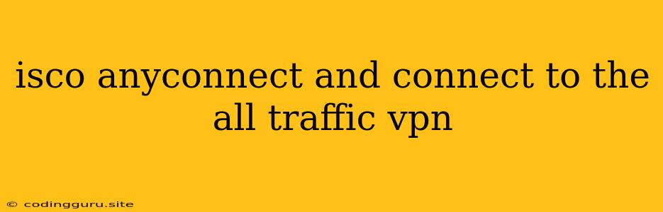 Isco Anyconnect And Connect To The All Traffic Vpn