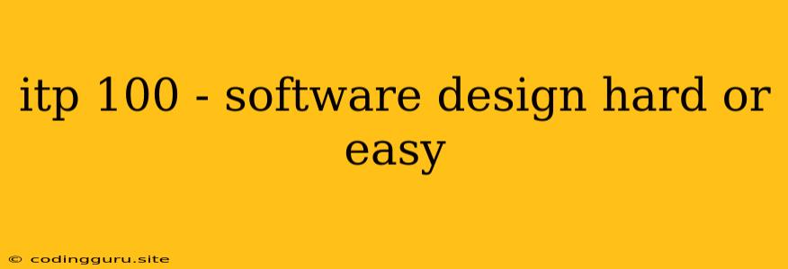 Itp 100 - Software Design Hard Or Easy