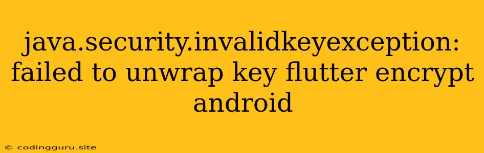 Java.security.invalidkeyexception: Failed To Unwrap Key Flutter Encrypt Android