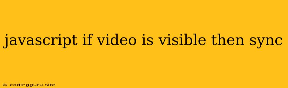 Javascript If Video Is Visible Then Sync