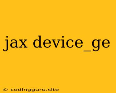 Jax Device_ge