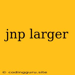 Jnp Larger