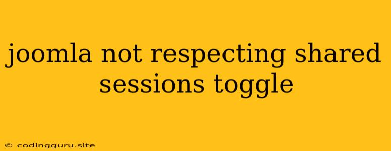 Joomla Not Respecting Shared Sessions Toggle