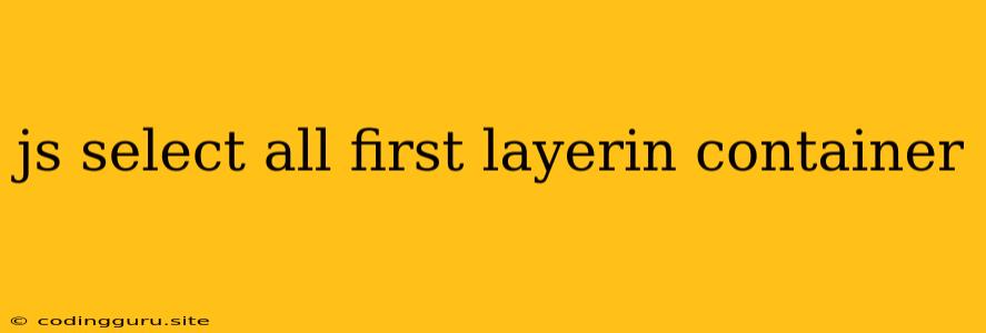 Js Select All First Layerin Container