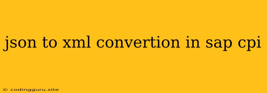 Json To Xml Convertion In Sap Cpi