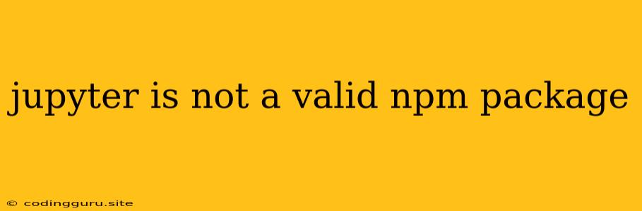 Jupyter Is Not A Valid Npm Package