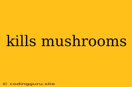 Kills Mushrooms