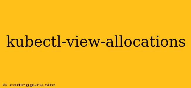 Kubectl-view-allocations