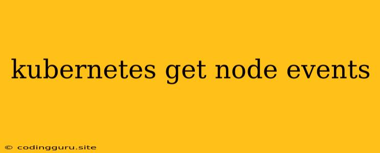 Kubernetes Get Node Events