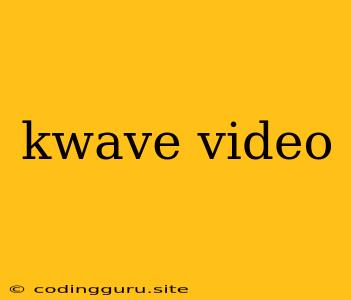 Kwave Video