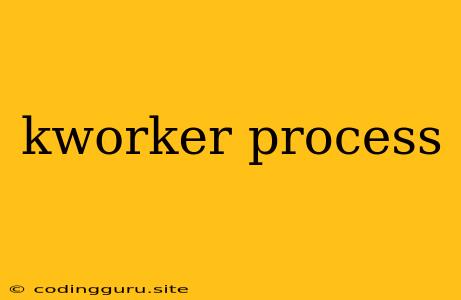 Kworker Process