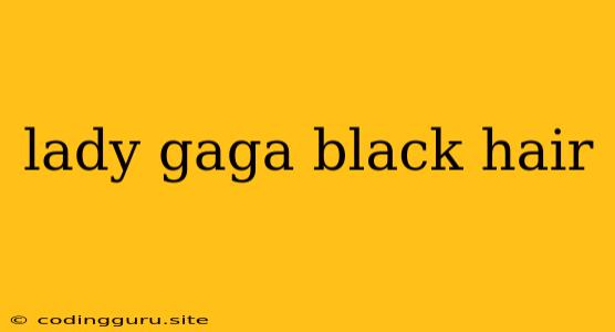 Lady Gaga Black Hair