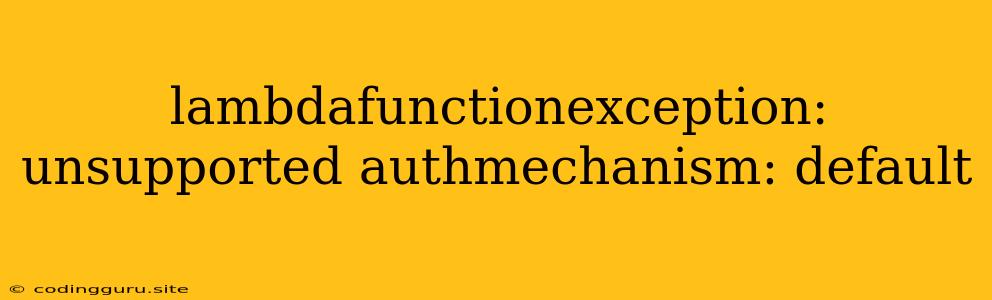 Lambdafunctionexception: Unsupported Authmechanism: Default