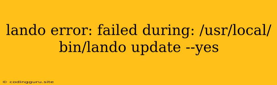 Lando Error: Failed During: /usr/local/bin/lando Update --yes