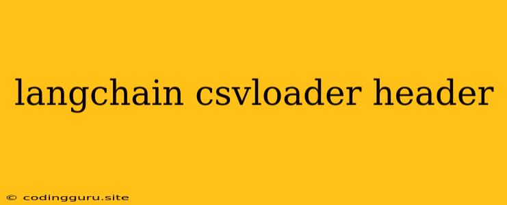 Langchain Csvloader Header