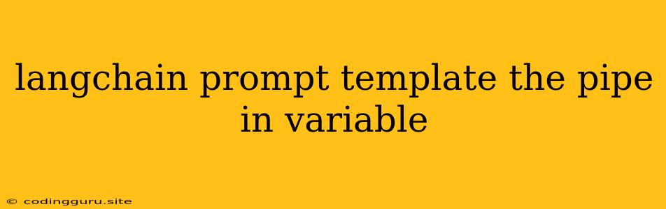 Langchain Prompt Template The Pipe In Variable