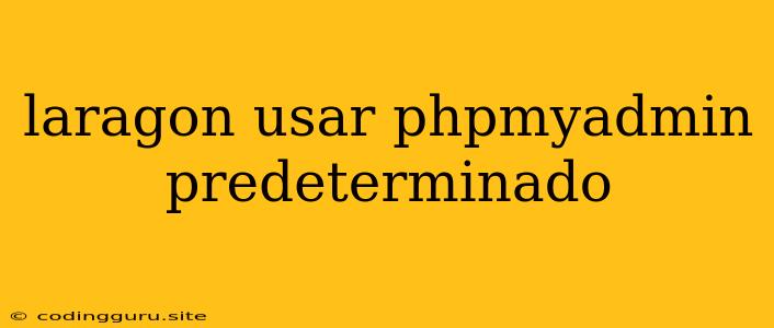 Laragon Usar Phpmyadmin Predeterminado